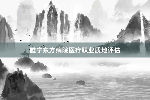 睢宁东方病院医疗职业质地评估