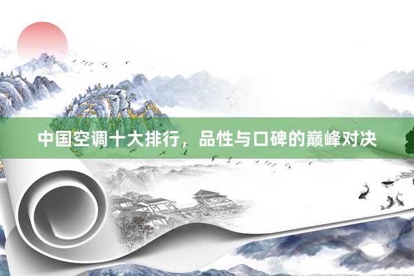 中国空调十大排行，品性与口碑的巅峰对决