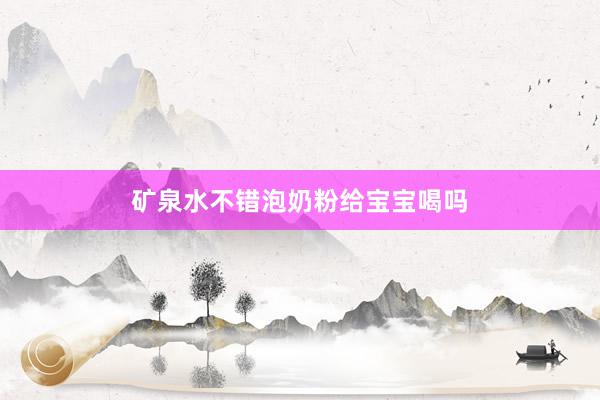 矿泉水不错泡奶粉给宝宝喝吗