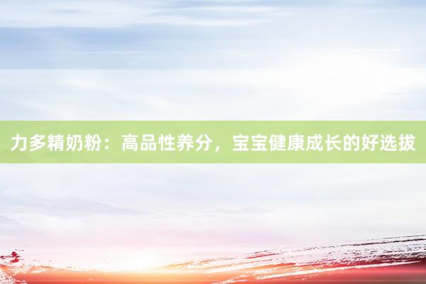 力多精奶粉：高品性养分，宝宝健康成长的好选拔