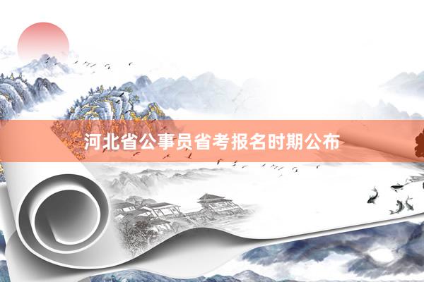 河北省公事员省考报名时期公布