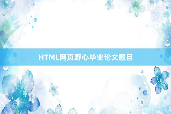HTML网页野心毕业论文题目